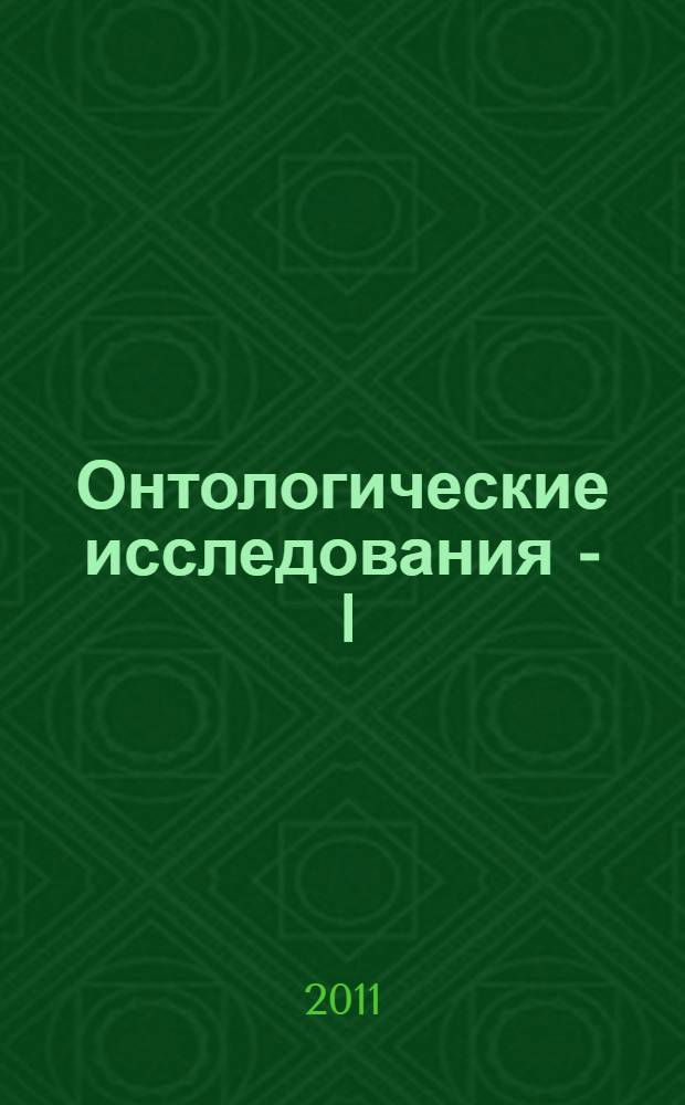 Онтологические исследования - I : материалы Международной научной конференции "Онтологические исследования в современной России" (Санкт-Петербург, 19 ноября 2010 г.)