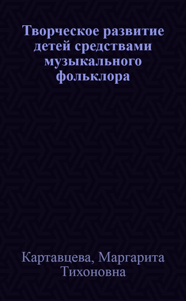 Творческое развитие детей средствами музыкального фольклора : автореферат диссертации на соискание ученой степени д. п. н. : специальность 13.00.02 <теория и методика обучения и воспитания>