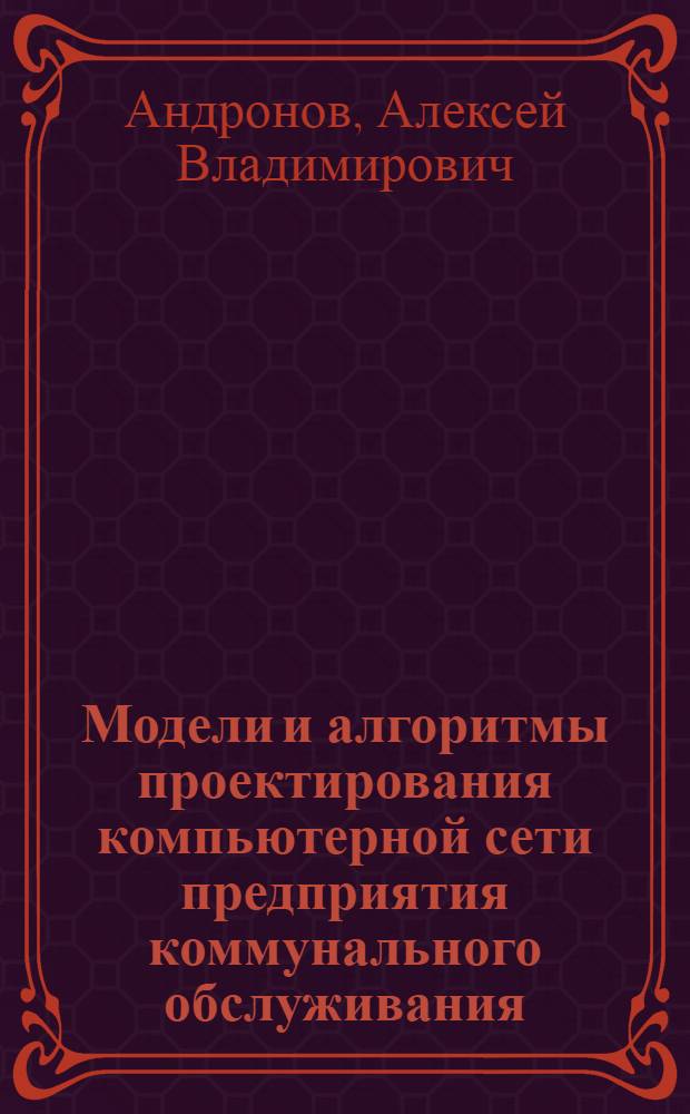 Модели и алгоритмы проектирования компьютерной сети предприятия коммунального обслуживания : автореферат диссертации на соискание ученой степени к. т. н. : специальность 05.13.13 <телекоммуникацион. системы и компьтер. сети>