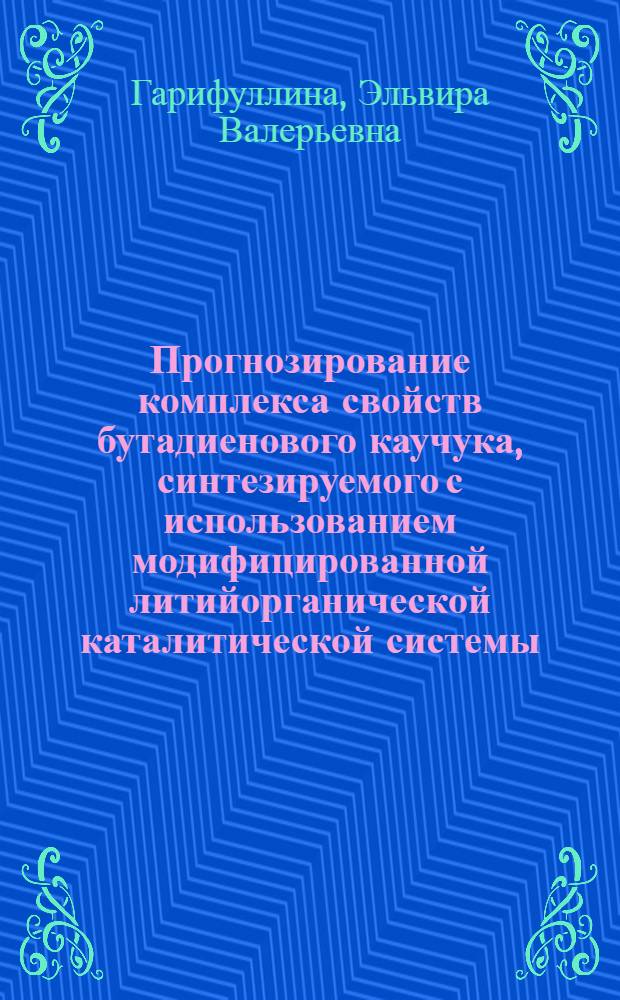Прогнозирование комплекса свойств бутадиенового каучука, синтезируемого с использованием модифицированной литийорганической каталитической системы : автореферат диссертации на соискание ученой степени к. т. н. : специальность 05.17.06 <Технология и переработка полимеров и композитов> : специальность 05.13.18 <Мат. моделирование, численные методы и комплексы пограмм>
