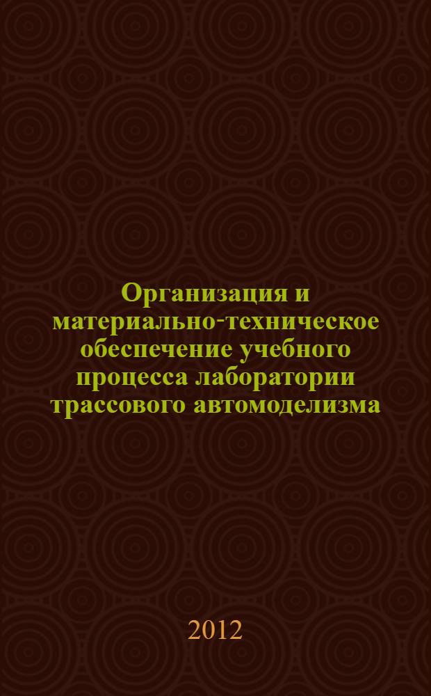 Организация и материально-техническое обеспечение учебного процесса лаборатории трассового автомоделизма : методическое пособие для педагогов