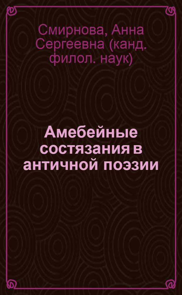 Амебейные состязания в античной поэзии : автореферат диссертации на соискание ученой степени к. филол. н. : специальность 10.02.14 <классич. филология>