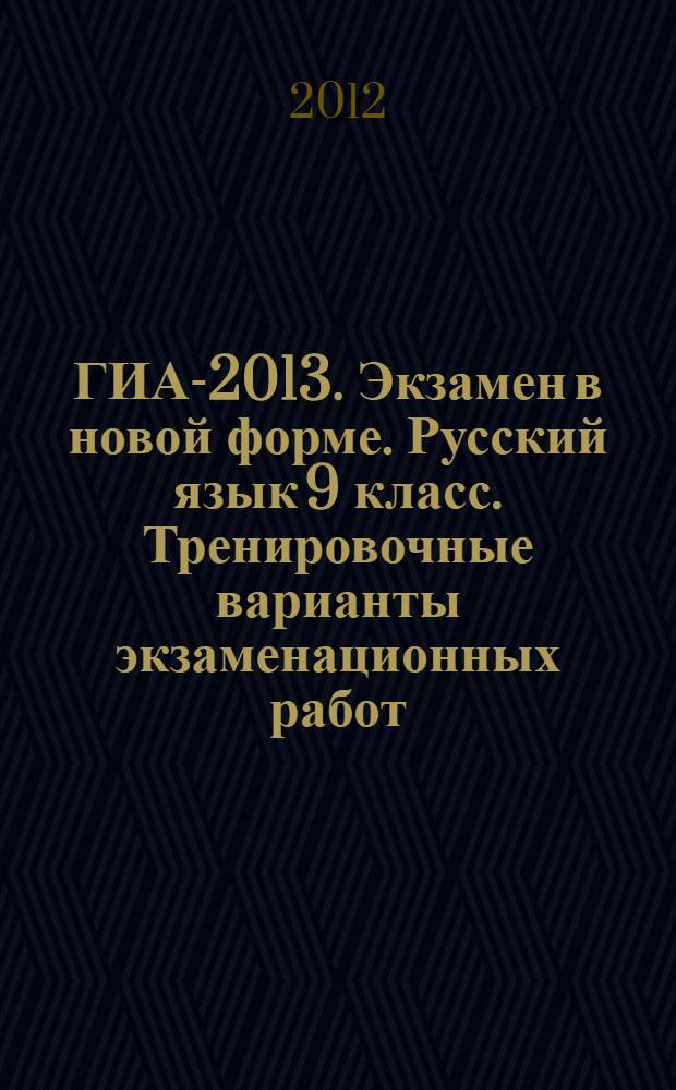 ГИА-2013. Экзамен в новой форме. Русский язык 9 класс. Тренировочные варианты экзаменационных работ...