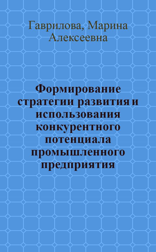 Формирование стратегии развития и использования конкурентного потенциала промышленного предприятия : автореферат диссертации на соискание ученой степени к. э. н. : специальность 08.00.05 <Эконом. и упр. нар. хоз-вом>