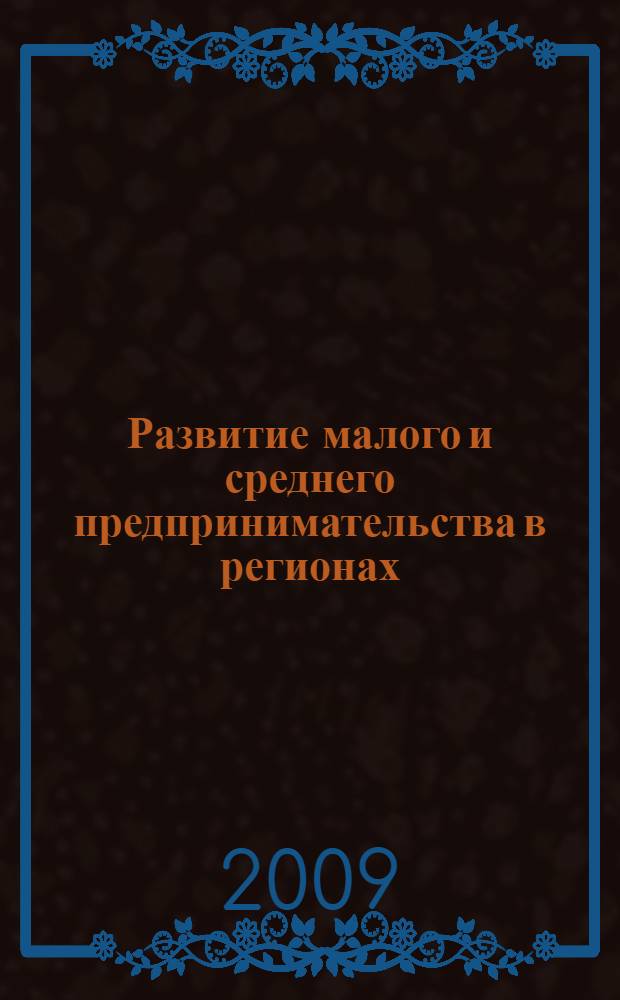 Развитие малого и среднего предпринимательства в регионах : материалы Международной научно-практической конференции, 22-23 окт. 2009 г