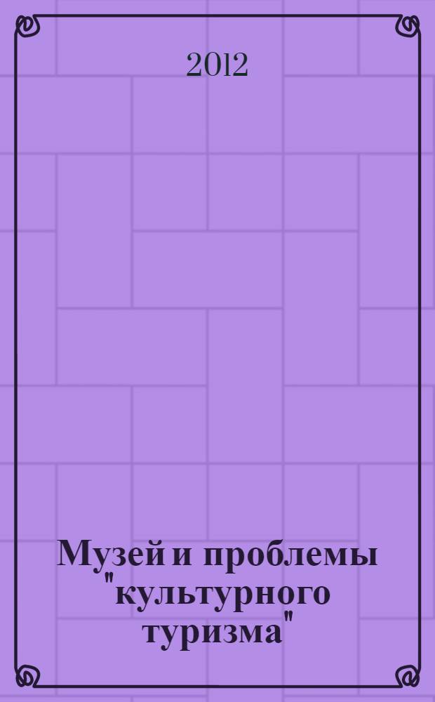 Музей и проблемы "культурного туризма" : материалы десятого Круглого стола, 12-13 апреля 2012 года