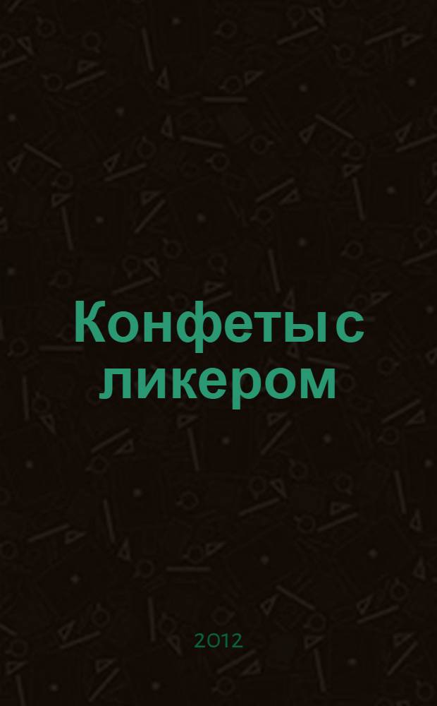 Конфеты с ликером : (истории из жизни)