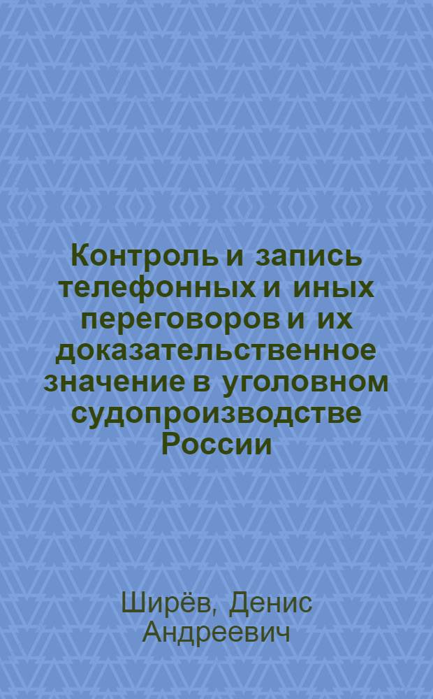 Контроль и запись телефонных и иных переговоров и их доказательственное значение в уголовном судопроизводстве России : автореферат диссертации на соискание ученой степени к. ю. н. : специальность 12.00.09 <Уголов. процесс; криминалистика и суд. экспертиза>