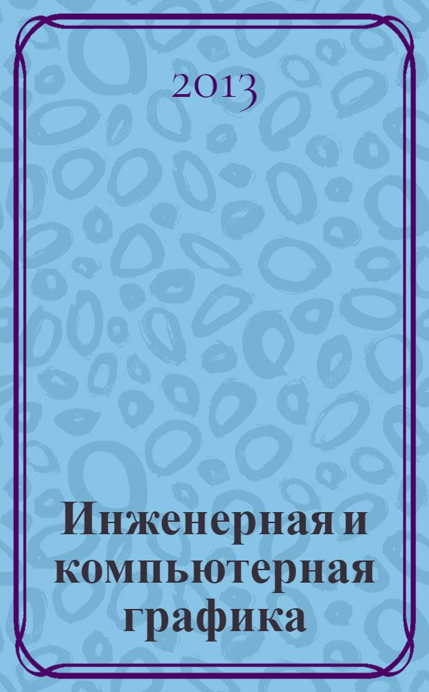 Инженерная и компьютерная графика : учебное пособие : для студентов высших учебных заведений, обучающихся по направлению подготовки 200100 - Приборостроение и специальности 200101 - Приборостроение