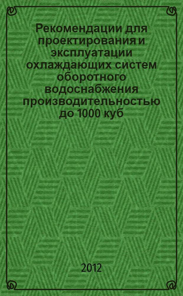 Рекомендации для проектирования и эксплуатации охлаждающих систем оборотного водоснабжения производительностью до 1000 куб. м в час с малогабаритными градирнями заводского изготовления