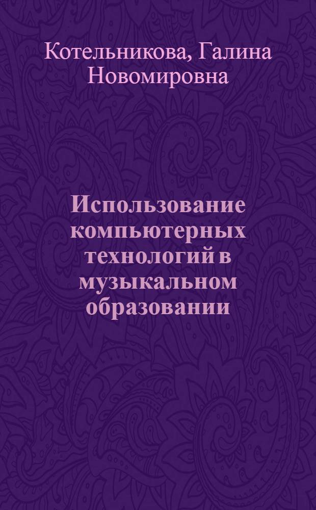 Использование компьютерных технологий в музыкальном образовании : учебно-методическое пособие для слушателей курсов повышения квалификации