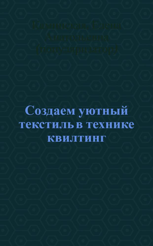 Создаем уютный текстиль в технике квилтинг : подробные инструкции и описание моделей. Пошаговые картинки. Полезные советы