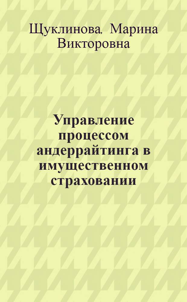Управление процессом андеррайтинга в имущественном страховании : автореферат диссертации на соискание ученой степени к. э. н. : специальность 08.00.10 <Финансы, ден. обращение и кредит>