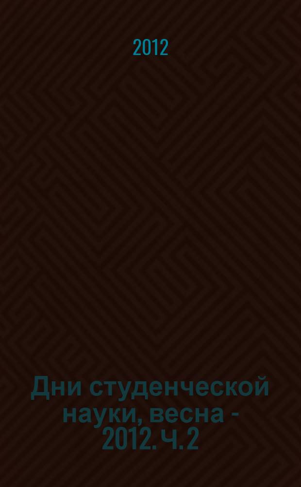 Дни студенческой науки, весна - 2012. Ч. 2