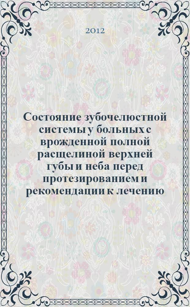 Состояние зубочелюстной системы у больных с врожденной полной расщелиной верхней губы и неба перед протезированием и рекомендации к лечению : методические рекомендации