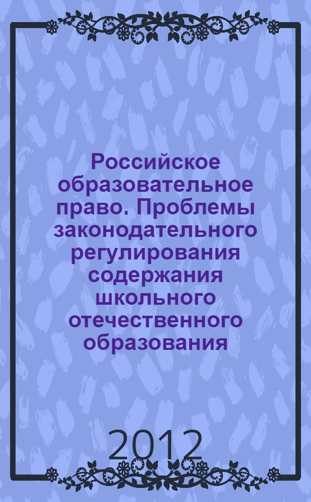 Российское образовательное право. Проблемы законодательного регулирования содержания школьного отечественного образования. (Новое и Новейшее время)