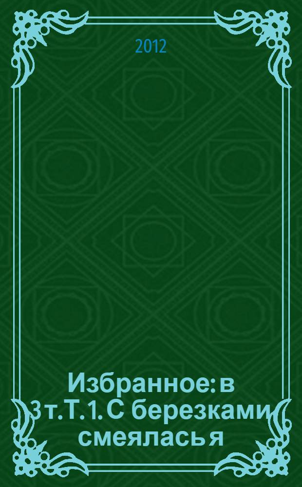 Избранное: в 3 т.Т. 1. С березками смеялась я