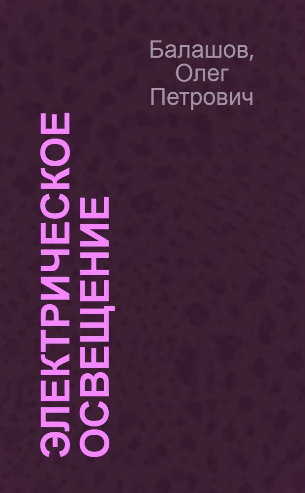 Электрическое освещение : учебное пособие для студентов всех форм обучения специальности 140211 "Электроснабжение"