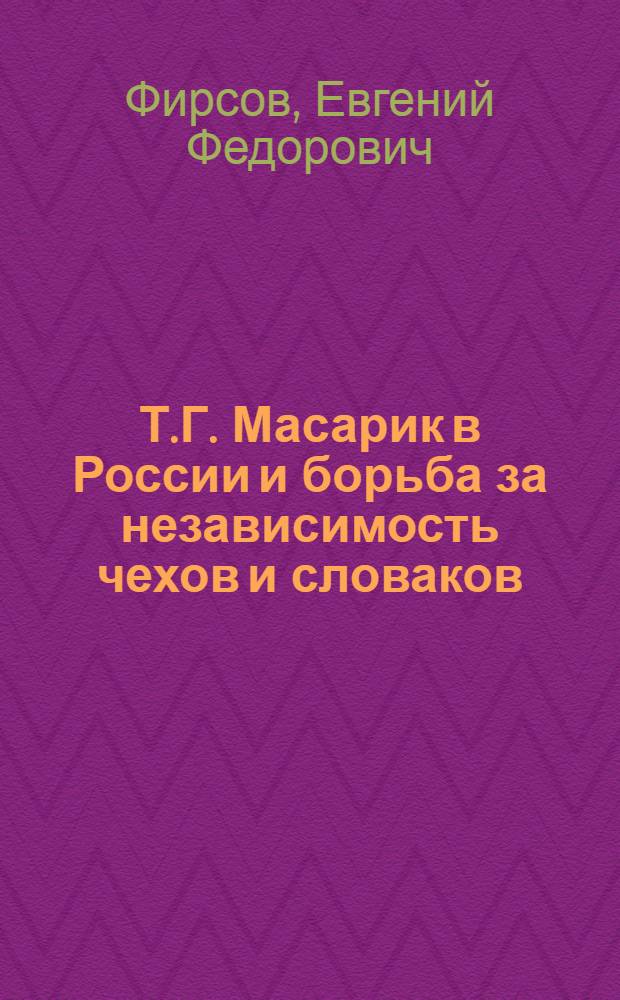 Т.Г. Масарик в России и борьба за независимость чехов и словаков
