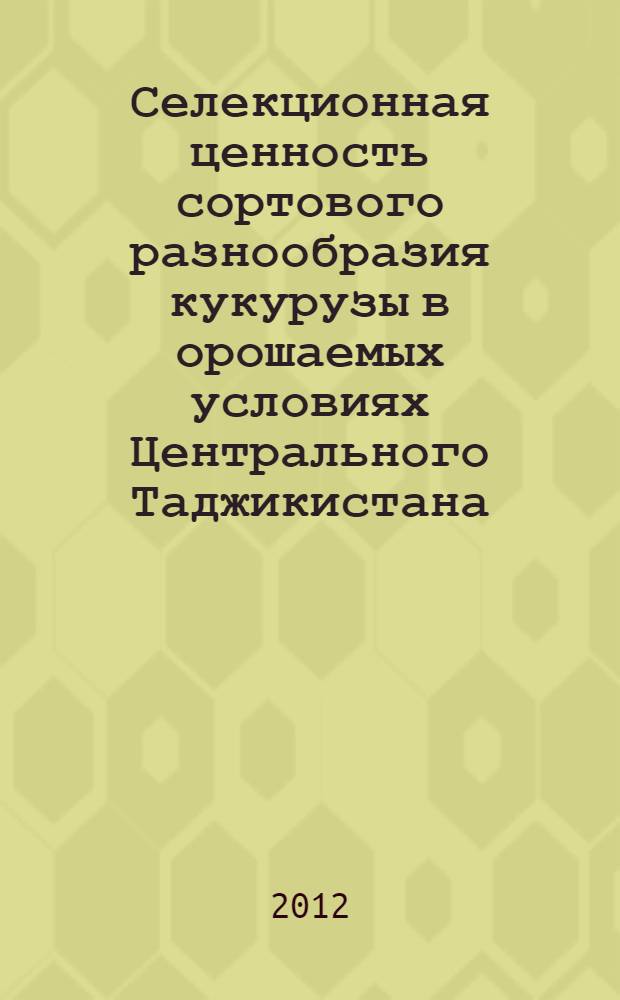 Селекционная ценность сортового разнообразия кукурузы в орошаемых условиях Центрального Таджикистана : автореферат диссертации на соискание ученой степени к.с.-х.н. : специальность 06.01.05
