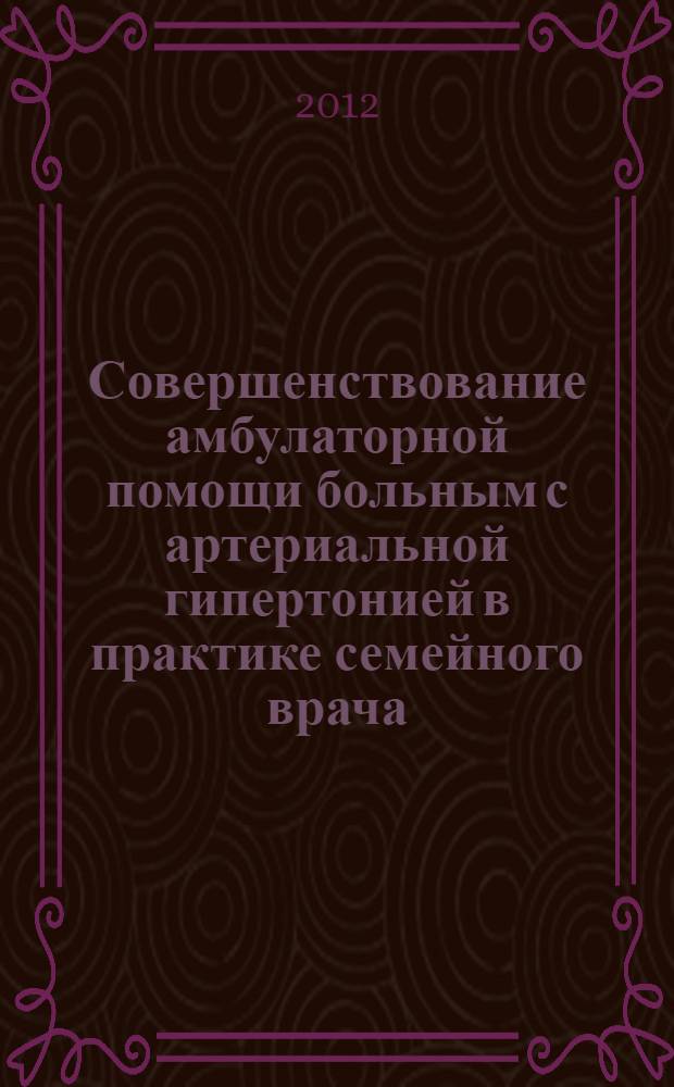 Совершенствование амбулаторной помощи больным с артериальной гипертонией в практике семейного врача : автореферат диссертации на соискание ученой степени к.м.н. : специальность 14.01.04