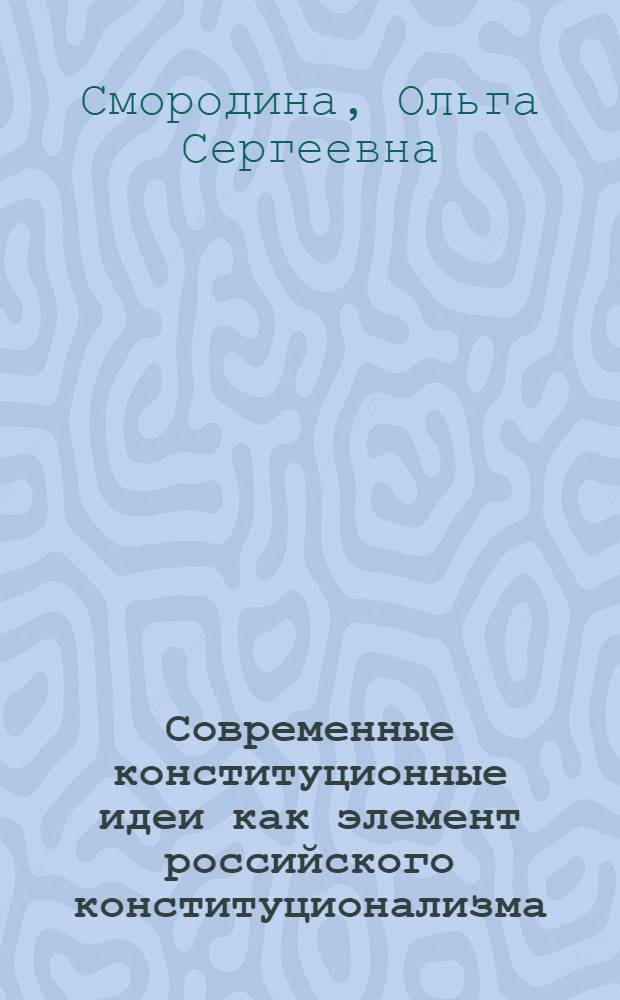 Современные конституционные идеи как элемент российского конституционализма : (монография)