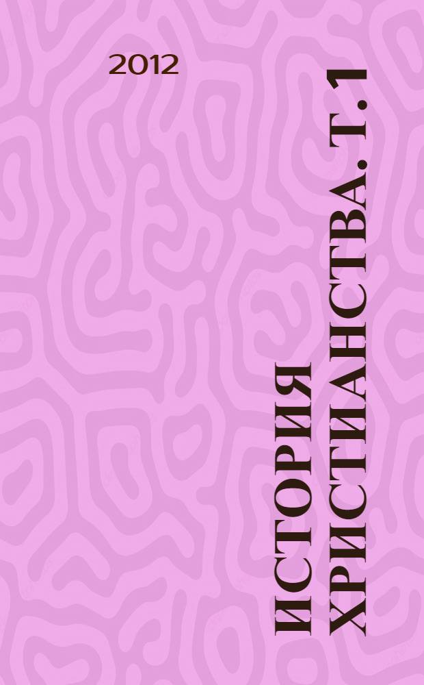 История Христианства. Т. 1 : От основания Церкви до эпохи Реформации
