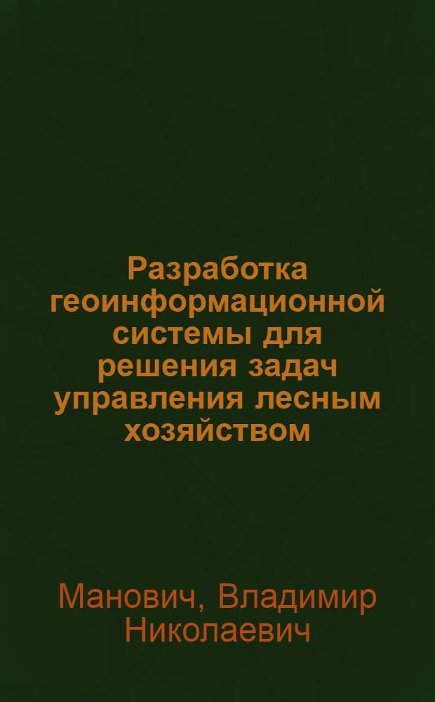 Разработка геоинформационной системы для решения задач управления лесным хозяйством : автореферат диссертации на соискание ученой степени к. т. н. : специальность 25.00.35 <геоинформатика>