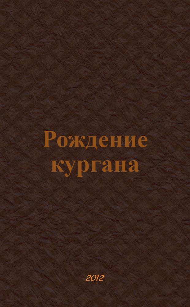 Рождение кургана = Emergence of kurgan : (погребальные памятники энеолитического времени Предкавказья и Волго-Донского междуречья)