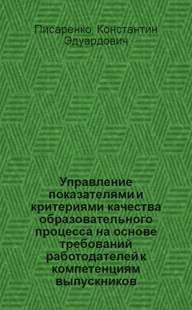 Управление показателями и критериями качества образовательного процесса на основе требований работодателей к компетенциям выпускников : автореферат диссертации на соискание ученой степени к. т. н. : специальность 05.13.10 <управлен. в соц. и эк. системах>