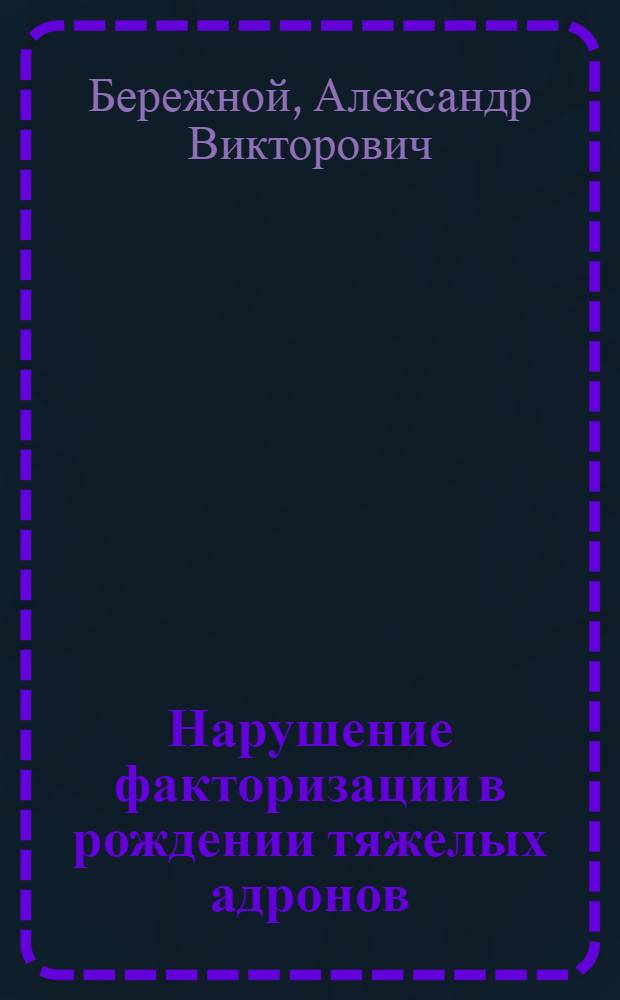 Нарушение факторизации в рождении тяжелых адронов : автореферат диссертации на соискание ученой степени д. ф.-м. н. : специальность 01.04.23 <Физ. высок. энерг.>