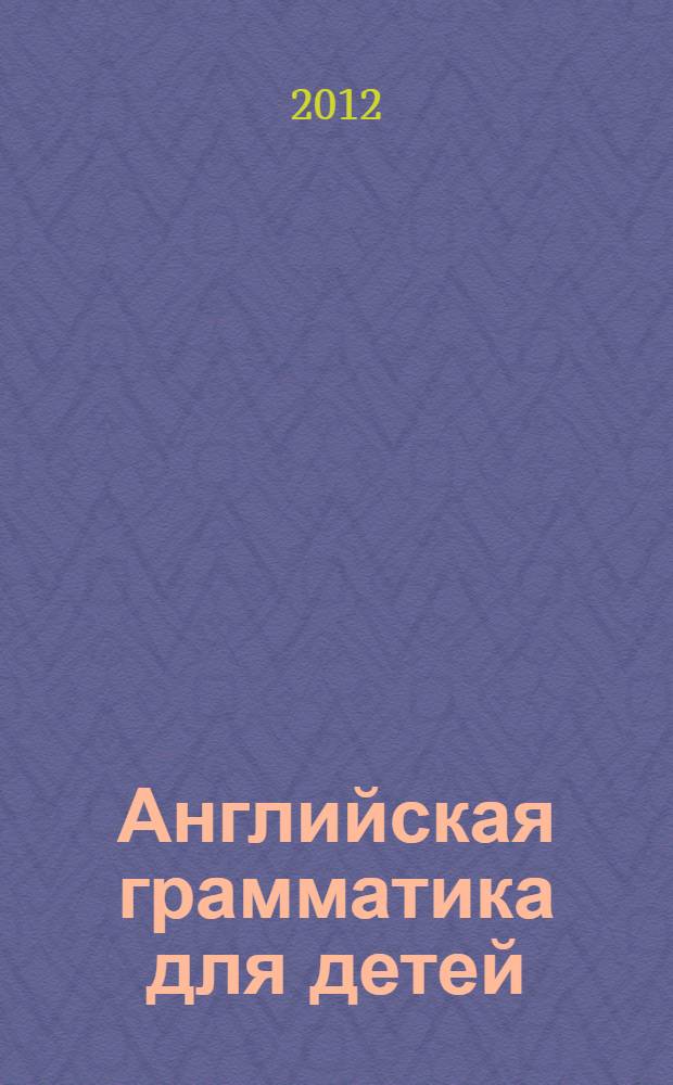 Английская грамматика для детей = English grammar for children : учим английский алфавит : для младшего школьного возраста : пособие