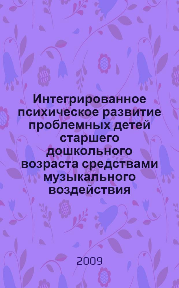 Интегрированное психическое развитие проблемных детей старшего дошкольного возраста средствами музыкального воздействия : автореферат диссертации на соискание ученой степени д. психол. н. : специальность 19.00.10 <Коррек. психология>