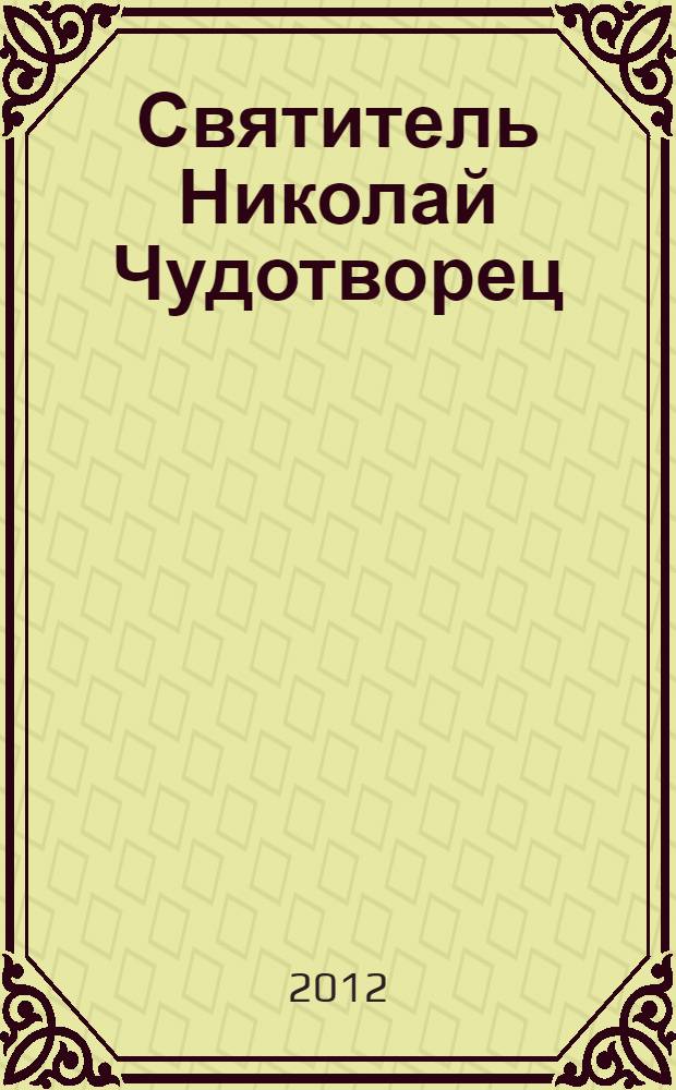 Святитель Николай Чудотворец : житие, перенесение мощей, чудеса, слава в России : книга составлена на основе труда А. Вознесенского и Ф. Гусева "Житие и чудеса св. Николая Чудотворца и слава его в России" (с небольшими купюрами и мелкими дополнениями)