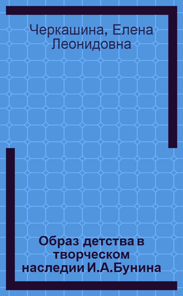 Образ детства в творческом наследии И.А.Бунина : автореферат диссертации на соискание ученой степени к. филол. н. : специальность 10.01.01 <Русская литература>