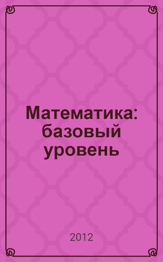 Математика : базовый уровень : ЕГЭ-2013 : (В7-В14) : пособие для "чайников" : учебно-методическое пособие