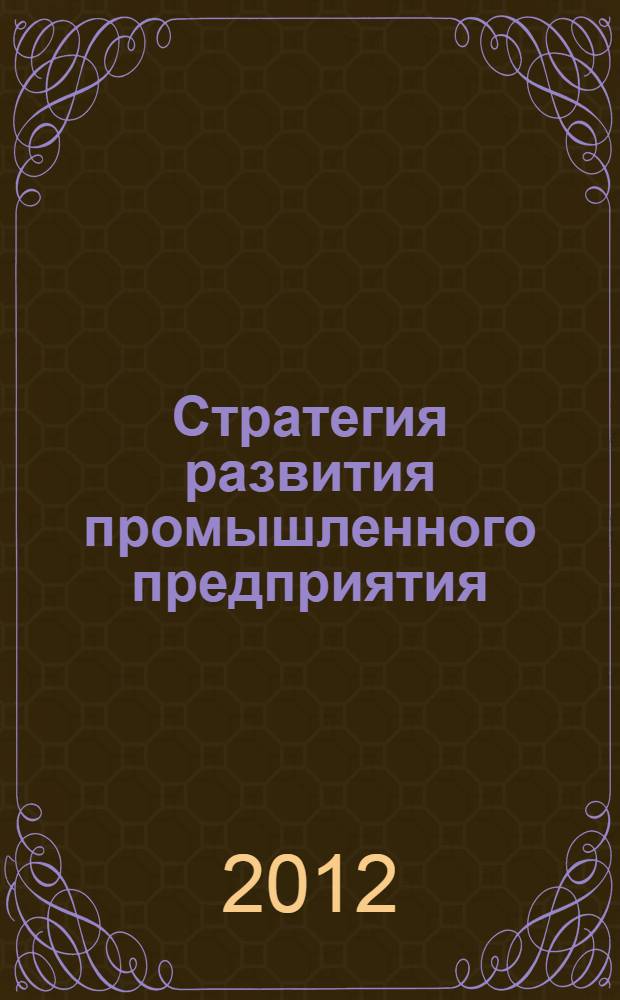 Стратегия развития промышленного предприятия (теория, методика и практика лакокрасочного производства) : монография