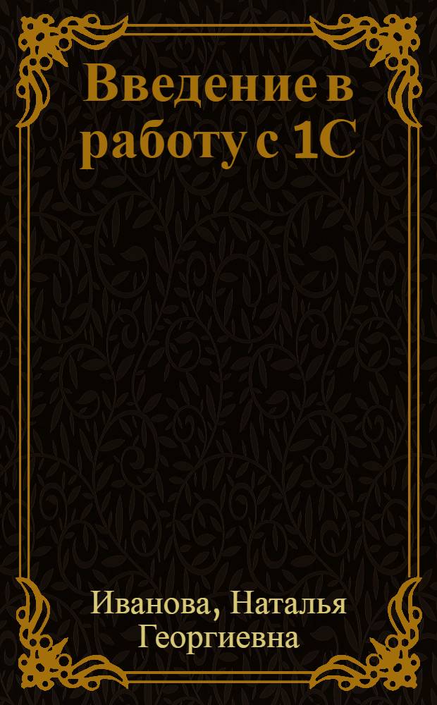 Введение в работу с 1С: Предприятие 8 в программных продуктах "1С: Управление производственным предприятием 8" и "1С: Комплексная автоматизация 8" : редакция 1