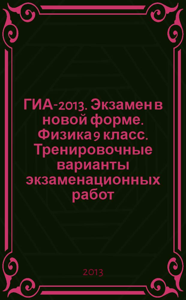 ГИА-2013. Экзамен в новой форме. Физика 9 класс. Тренировочные варианты экзаменационных работ...