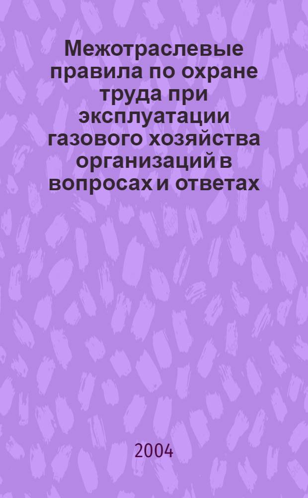 Межотраслевые правила по охране труда при эксплуатации газового хозяйства организаций в вопросах и ответах : пособие для изучения и подготовки к проверке знаний