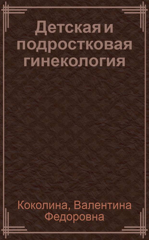 Детская и подростковая гинекология : руководство для врачей