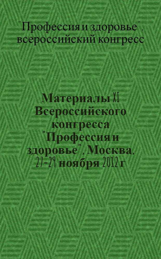 Материалы XI Всероссийского конгресса "Профессия и здоровье", Москва, 27-29 ноября 2012 г.