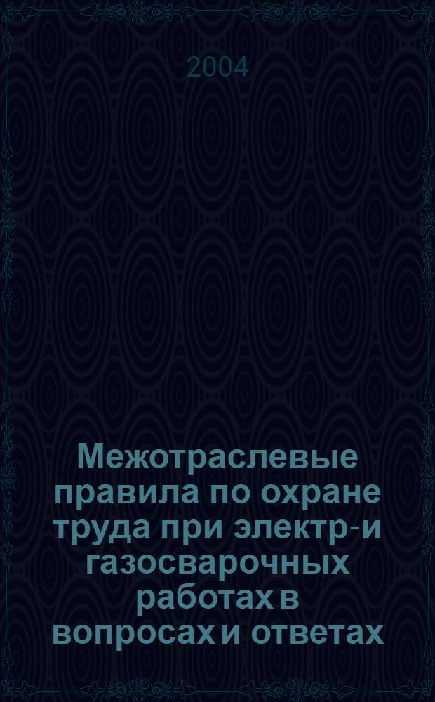 Межотраслевые правила по охране труда при электро- и газосварочных работах в вопросах и ответах : пособие для изучения и подготовки к проверке знаний