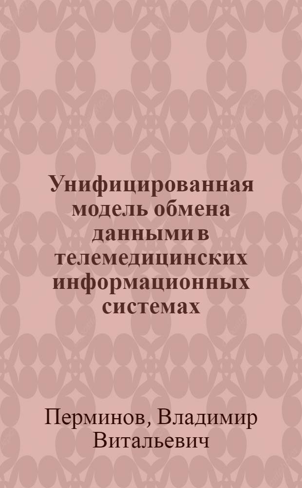 Унифицированная модель обмена данными в телемедицинских информационных системах : автореферат диссертации на соискание ученой степени к. т. н. : специальность 05.13.18 <Математическое моделирование, численные методы и комплексы программ>