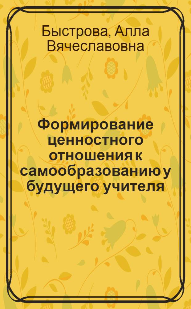 Формирование ценностного отношения к самообразованию у будущего учителя : (на примере иностранного языка) : автореферат диссертации на соискание ученой степени к. п. н. : специальность 13.00.01 <Общая педагогика, история педагогики и образования>