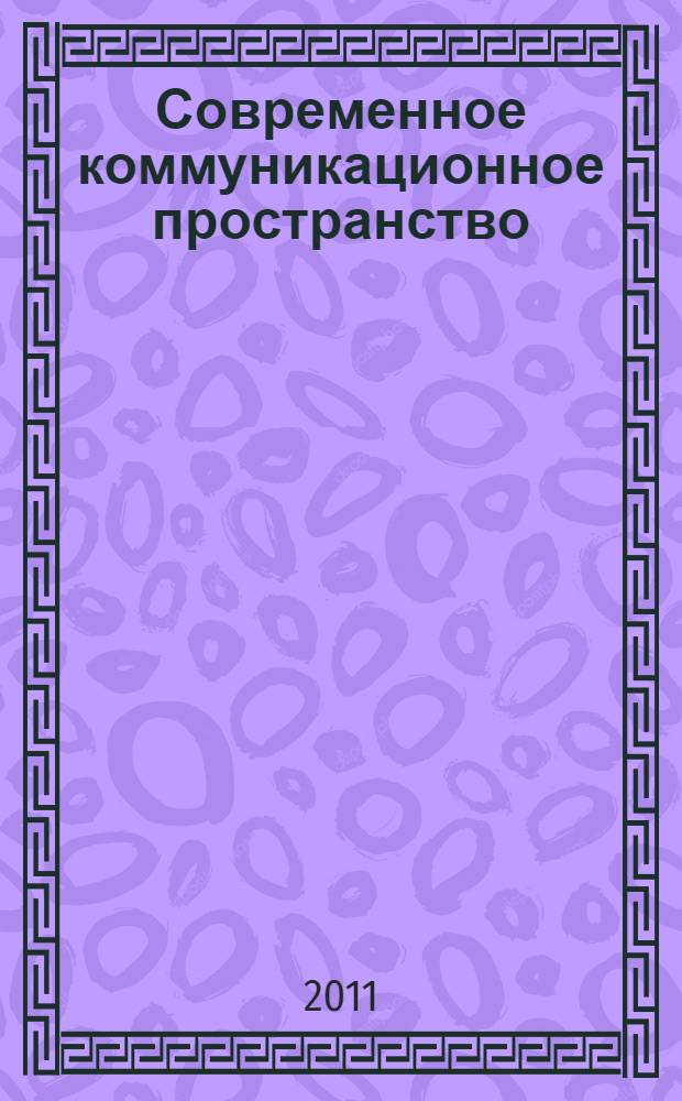 Современное коммуникационное пространство: анализ состояния и тенденции развития : материалы Всероссийской межвузовской научно-практической конференции с международным участием (Новосибирск, 19-23 апреля 2011 г.)