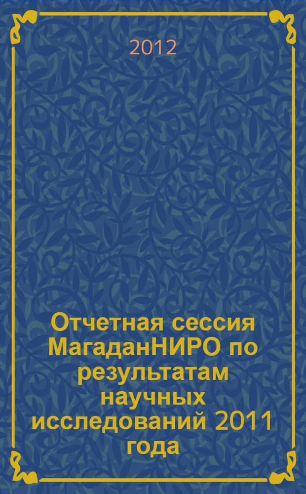 Отчетная сессия МагаданНИРО по результатам научных исследований 2011 года : материалы докладов, г.Магадан, 8 февраля 2012г