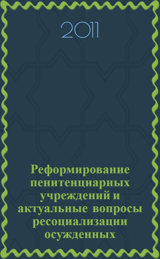 Реформирование пенитенциарных учреждений и актуальные вопросы ресоциализации осужденных (в свете требований Концепции развития уголовно-исполнительной системы Российской Федерации до 2020 года) : сборник материалов Международной научно-практической конференции, Вологда, 24-25 ноября 2011 г. : в 2 ч