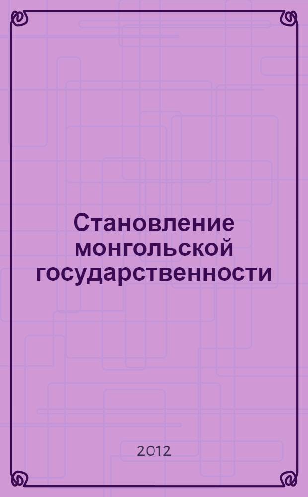 Становление монгольской государственности = Formation of the Mongolian statehood : (первая половина XX века)