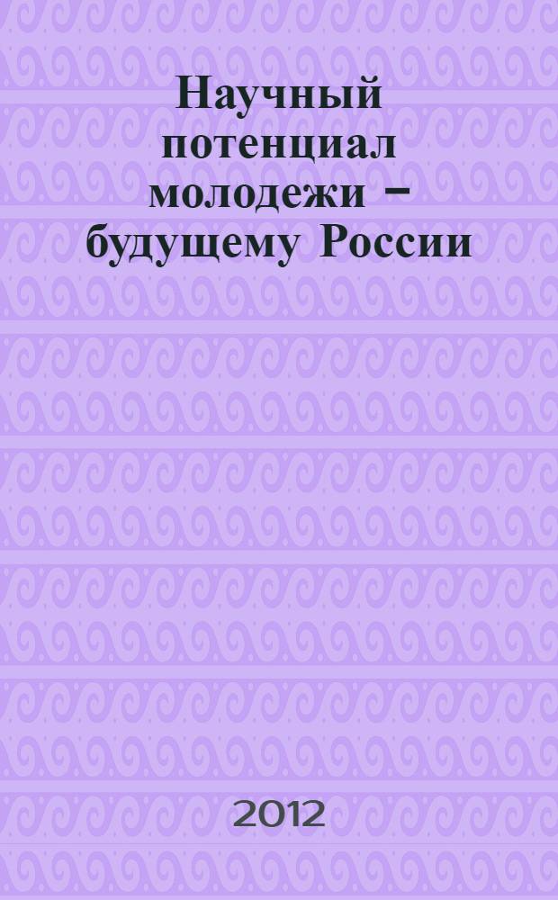 Научный потенциал молодежи - будущему России : межрегиональная научно-практическая конференция (Волгодонск, 20 апреля 2012 года) : материалы и доклады